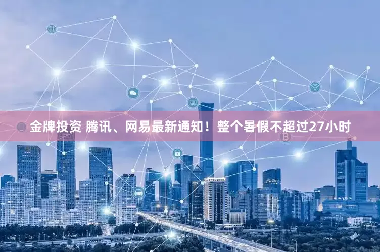 金牌投资 腾讯、网易最新通知！整个暑假不超过27小时