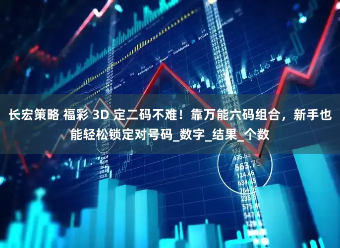 长宏策略 福彩 3D 定二码不难！靠万能六码组合，新手也能轻松锁定对号码_数字_结果_个数