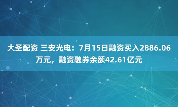 大圣配资 三安光电：7月15日融资买入2886.06万元，融资融券余额42.61亿元