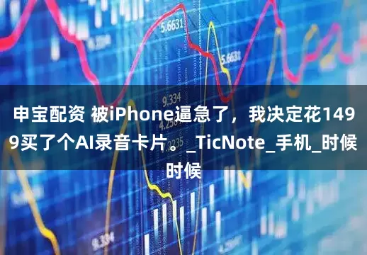 申宝配资 被iPhone逼急了，我决定花1499买了个AI录音卡片。_TicNote_手机_时候