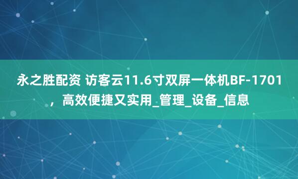 永之胜配资 访客云11.6寸双屏一体机BF-1701，高效便捷又实用_管理_设备_信息
