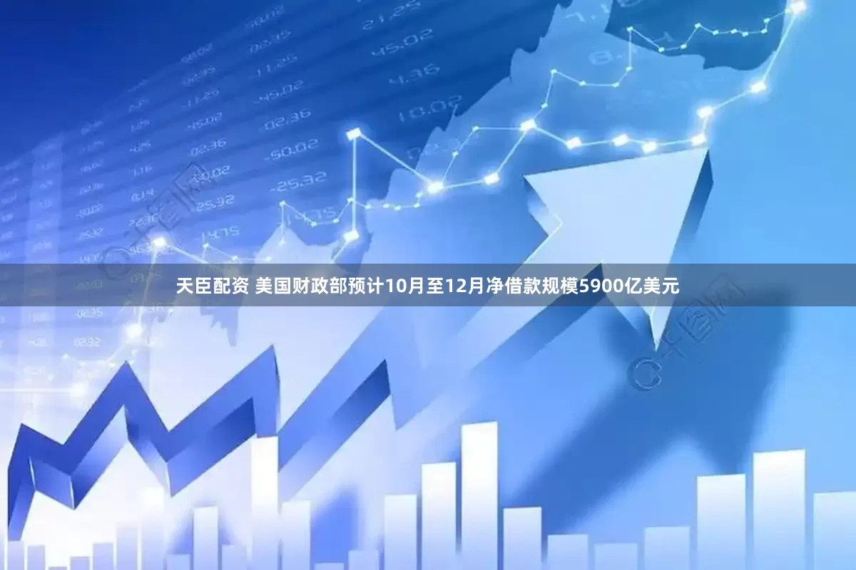 天臣配资 美国财政部预计10月至12月净借款规模5900亿美元