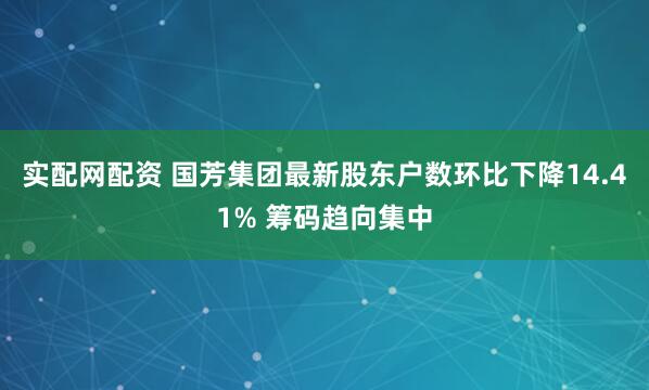 实配网配资 国芳集团最新股东户数环比下降14.41% 筹码趋向集中