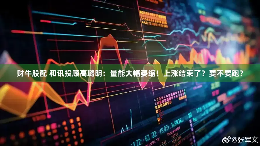 财牛股配 和讯投顾高璐明：量能大幅萎缩！上涨结束了？要不要跑？