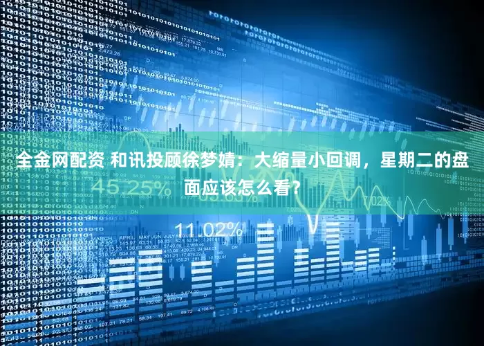全金网配资 和讯投顾徐梦婧：大缩量小回调，星期二的盘面应该怎么看？