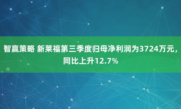 智赢策略 新莱福第三季度归母净利润为3724万元，同比上升12.7%