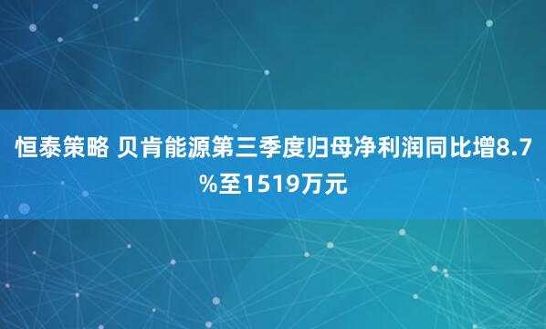 恒泰策略 贝肯能源第三季度归母净利润同比增8.7%至1519万元