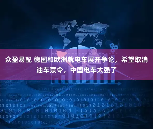 众盈易配 德国和欧洲就电车展开争论,希望取消油车禁令,中国电车太强了