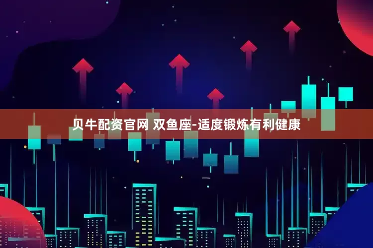 贝牛配资官网 双鱼座-适度锻炼有利健康