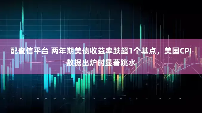 配查信平台 两年期美债收益率跌超1个基点，美国CPI数据出炉时显著跳水