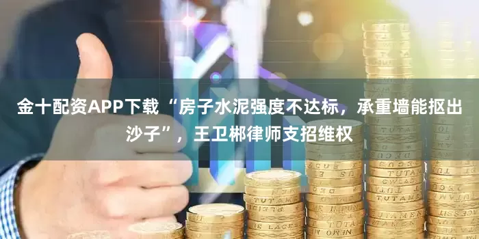 金十配资APP下载 “房子水泥强度不达标,承重墙能抠出沙子”,王卫郴律师支招维权