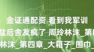 金证通配资 看到我军训用定制脸盆后舍友疯了 周玲林沫_第四章_大箱子_围巾_人群